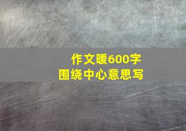 作文暖600字 围绕中心意思写